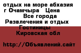 отдых на море абхазия  г Очамчыра › Цена ­ 600 - Все города Развлечения и отдых » Гостиницы   . Кировская обл.